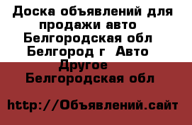 Доска объявлений для продажи авто - Белгородская обл., Белгород г. Авто » Другое   . Белгородская обл.